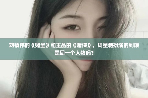 刘镇伟的《赌圣》和王晶的《赌侠》，周星驰扮演的到底是同一个人物吗？
