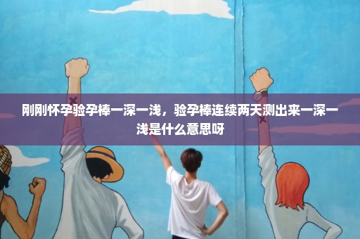 刚刚怀孕验孕棒一深一浅，验孕棒连续两天测出来一深一浅是什么意思呀