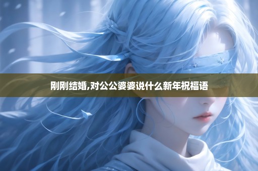 刚刚结婚,对公公婆婆说什么新年祝福语