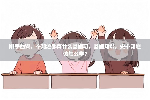 刚学西餐，不知道都有什么基础功，基础知识，更不知道该怎么学？
