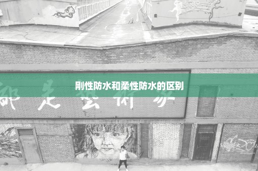 刚性防水和柔性防水的区别