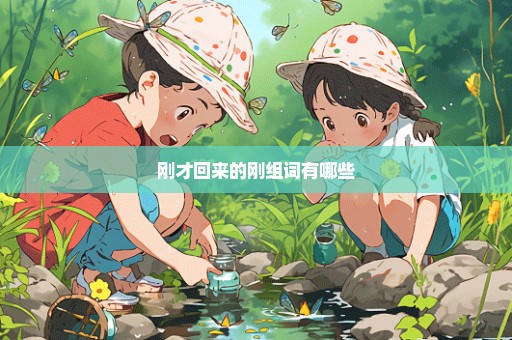 刚才回来的刚组词有哪些