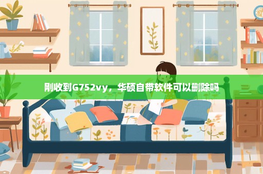 刚收到G752vy，华硕自带软件可以删除吗
