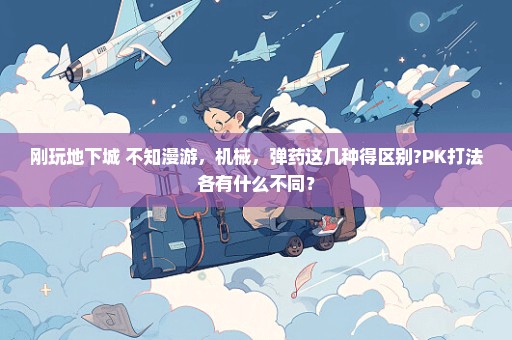 刚玩地下城 不知漫游，机械，弹药这几种得区别?PK打法各有什么不同？