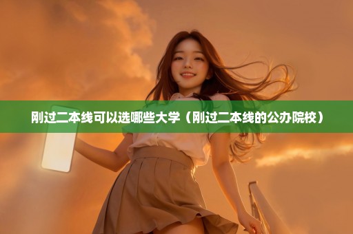 刚过二本线可以选哪些大学（刚过二本线的公办院校）