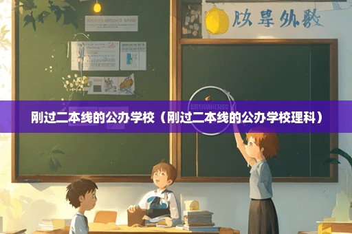 刚过二本线的公办学校（刚过二本线的公办学校理科）