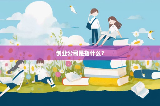 创业公司是指什么？