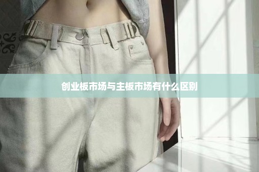 创业板市场与主板市场有什么区别