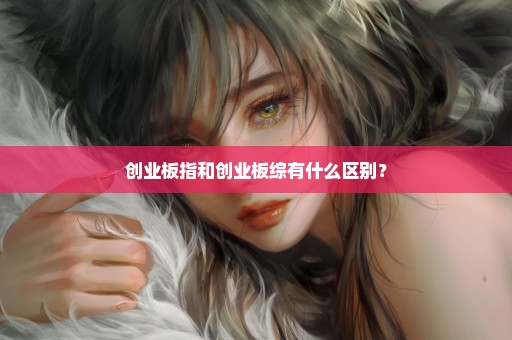 创业板指和创业板综有什么区别？
