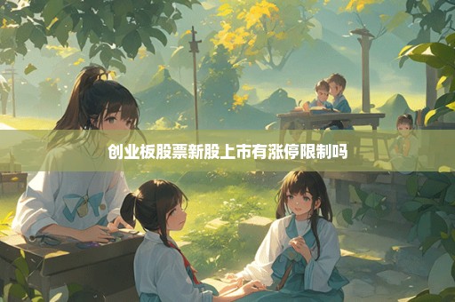 创业板股票新股上市有涨停限制吗