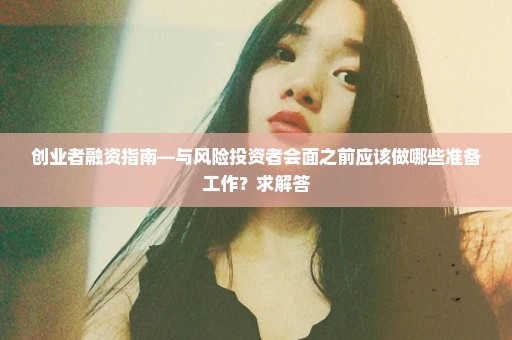 创业者融资指南―与风险投资者会面之前应该做哪些准备工作？求解答