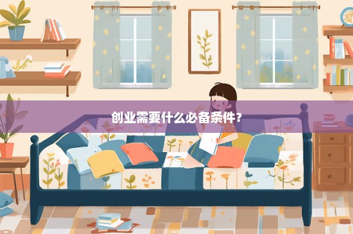 创业需要什么必备条件？