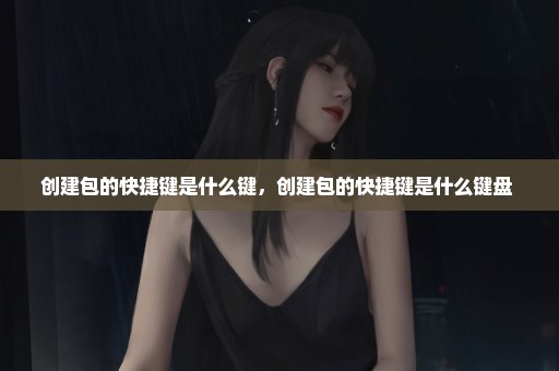 创建包的快捷键是什么键，创建包的快捷键是什么键盘 