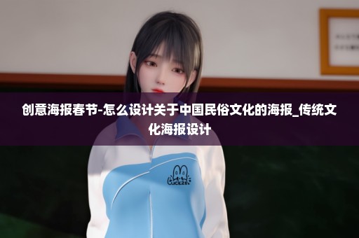 创意海报春节-怎么设计关于中国民俗文化的海报_传统文化海报设计