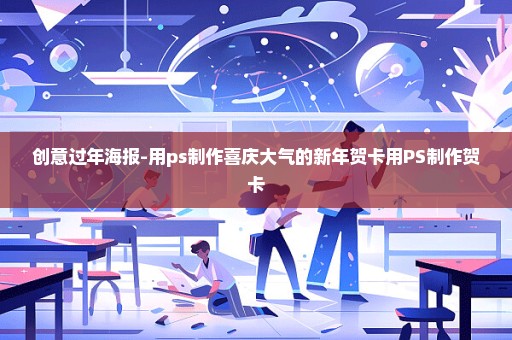 创意过年海报-用ps制作喜庆大气的新年贺卡用PS制作贺卡