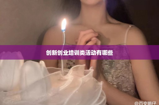 创新创业培训类活动有哪些