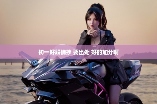 初一好段摘抄 要出处 好的加分啊