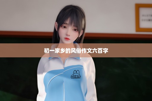 初一家乡的风俗作文六百字