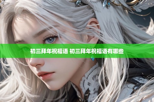 初三拜年祝福语 初三拜年祝福语有哪些