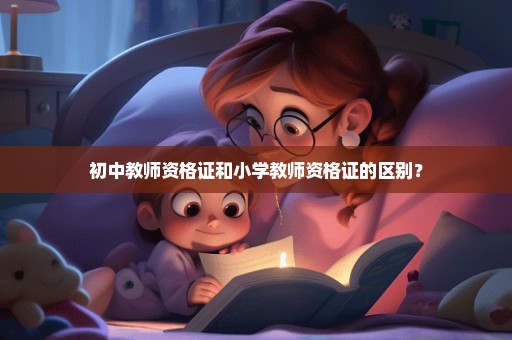 初中教师资格证和小学教师资格证的区别？