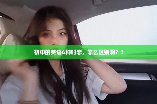 初中的英语6种时态，怎么区别啊？！