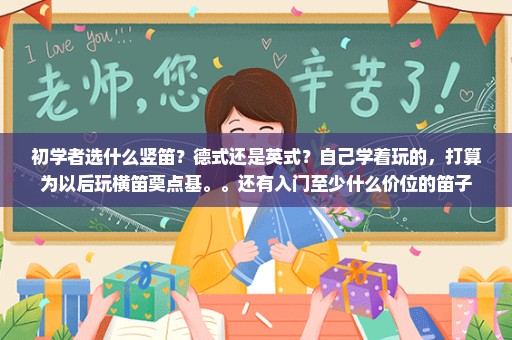 初学者选什么竖笛？德式还是英式？自己学着玩的，打算为以后玩横笛奠点基。。还有入门至少什么价位的笛子