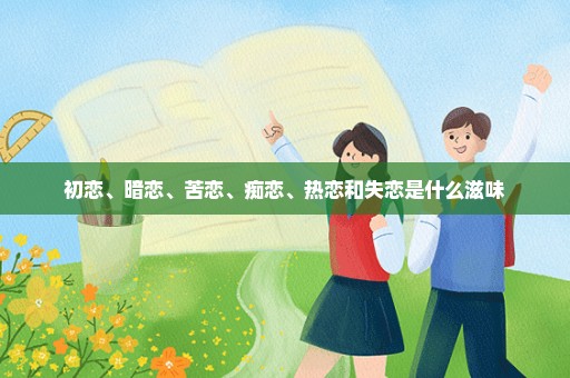 初恋、暗恋、苦恋、痴恋、热恋和失恋是什么滋味