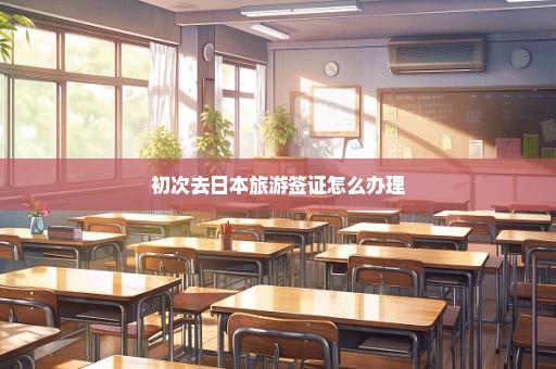 初次去日本旅游签证怎么办理