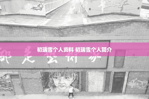 初瑞雪个人资料 初瑞雪个人简介