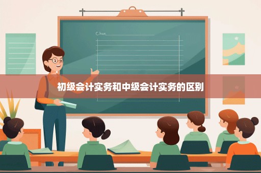 初级会计实务和中级会计实务的区别