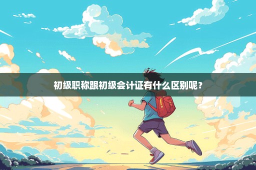 初级职称跟初级会计证有什么区别呢？
