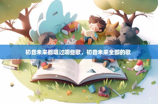初音未来都唱过哪些歌，初音未来全部的歌 