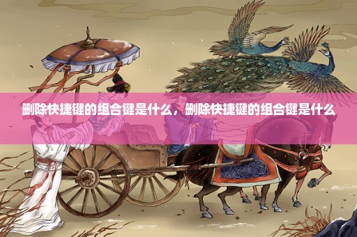 删除快捷键的组合键是什么，删除快捷键的组合键是什么 