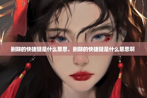 删除的快捷键是什么意思，删除的快捷键是什么意思啊 