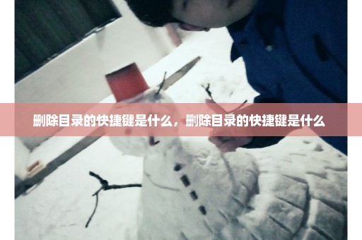 删除目录的快捷键是什么，删除目录的快捷键是什么 