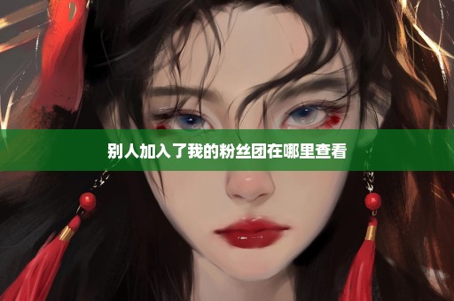 别人加入了我的粉丝团在哪里查看