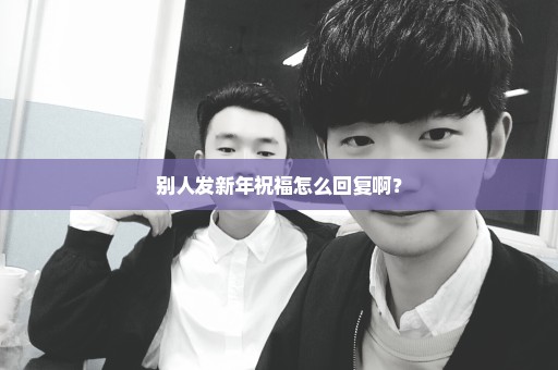 别人发新年祝福怎么回复啊？