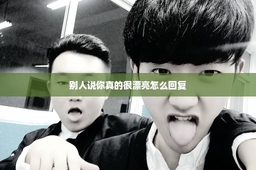 别人说你真的很漂亮怎么回复