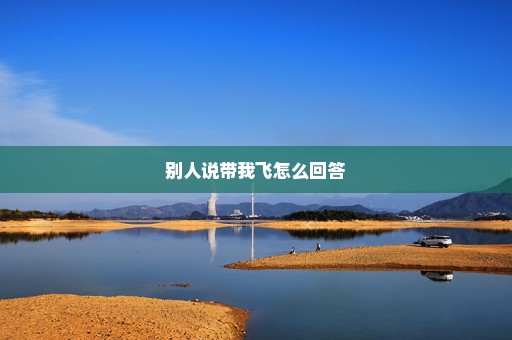 别人说带我飞怎么回答