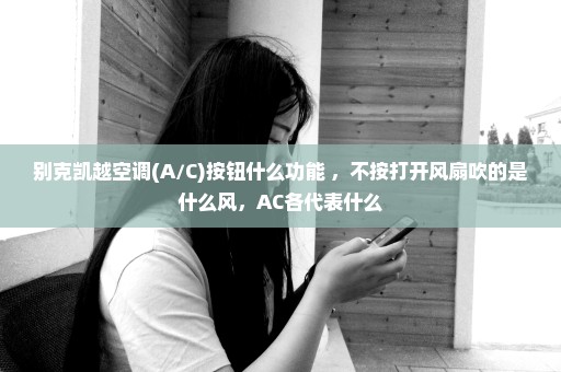 别克凯越空调(A/C)按钮什么功能 ，不按打开风扇吹的是什么风，AC各代表什么