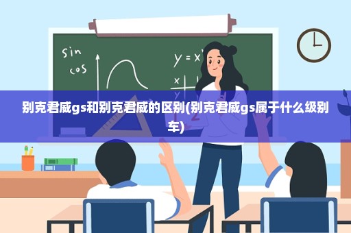 别克君威gs和别克君威的区别(别克君威gs属于什么级别车)