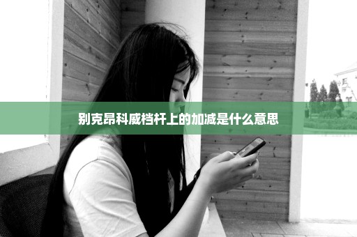 别克昂科威档杆上的加减是什么意思