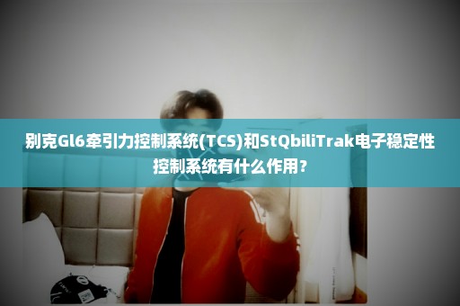 别克Gl6牵引力控制系统(TCS)和StQbiliTrak电子稳定性控制系统有什么作用？