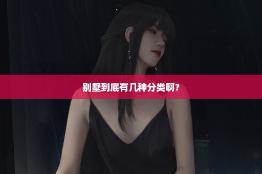 别墅到底有几种分类啊？