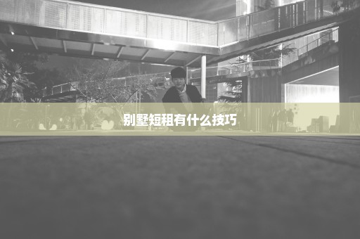 别墅短租有什么技巧