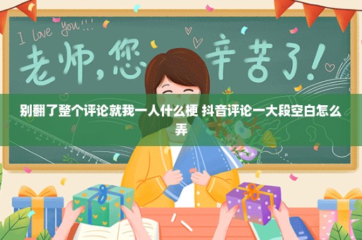 别翻了整个评论就我一人什么梗 抖音评论一大段空白怎么弄