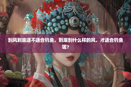 刮风到底适不适合钓鱼，到底刮什么样的风，才适合钓鱼呢？