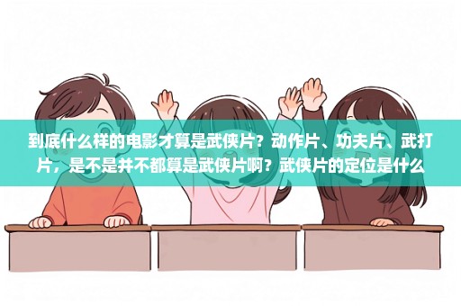 到底什么样的电影才算是武侠片？动作片、功夫片、武打片，是不是并不都算是武侠片啊？武侠片的定位是什么