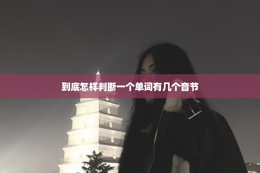 到底怎样判断一个单词有几个音节