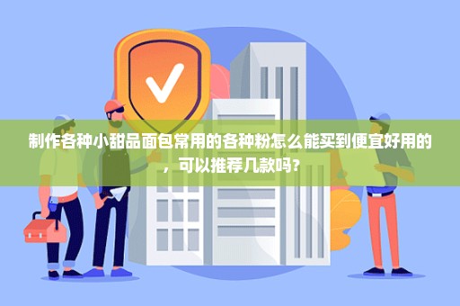 制作各种小甜品面包常用的各种粉怎么能买到便宜好用的，可以推荐几款吗？